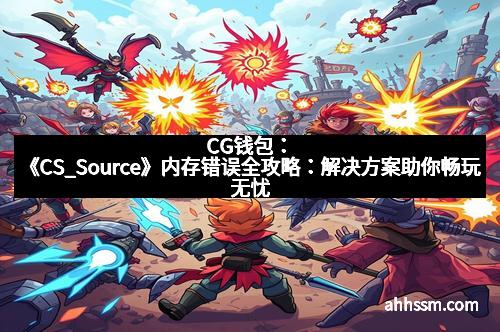 CG钱包：《CS_Source》内存错误全攻略：解决方案助你畅玩无忧