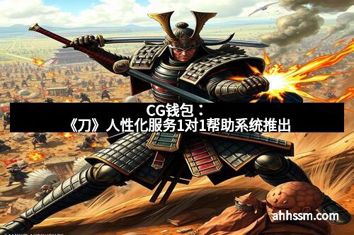 CG钱包：《刀》人性化服务1对1帮助系统推出
